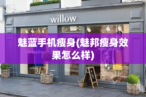 魅蓝手机瘦身(魅邦瘦身效果怎么样)