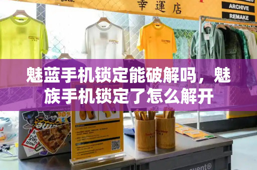 魅蓝手机锁定能破解吗，魅族手机锁定了怎么解开