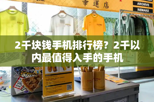 2千块钱手机排行榜？2千以内最值得入手的手机-第1张图片-星选测评