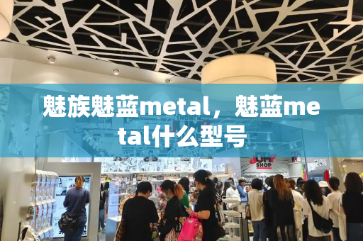 魅族魅蓝metal，魅蓝metal什么型号