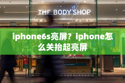 iphone6s亮屏？iphone怎么关抬起亮屏