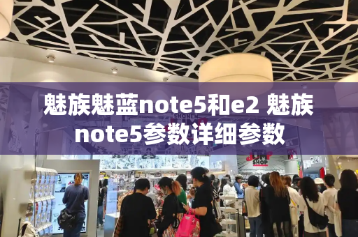 魅族魅蓝note5和e2 魅族note5参数详细参数-第1张图片-星选测评