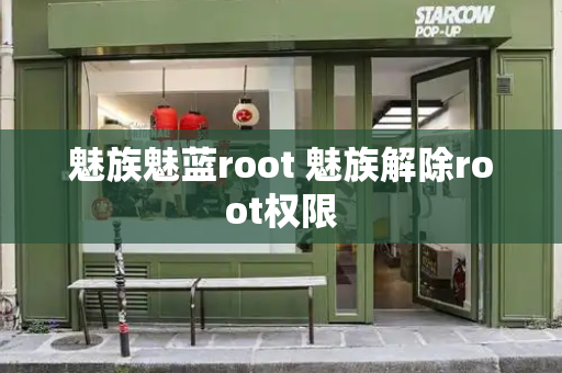 魅族魅蓝root 魅族解除root权限-第1张图片-星选测评
