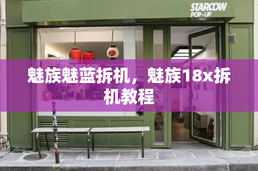 魅族魅蓝拆机，魅族18x拆机教程