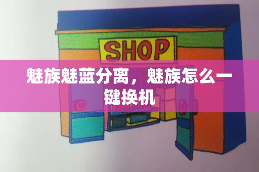 魅族魅蓝分离，魅族怎么一键换机
