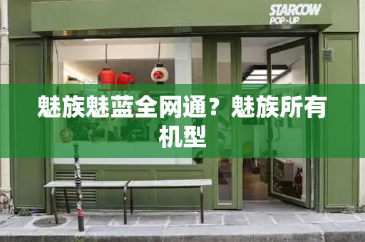 魅族魅蓝全网通？魅族所有机型