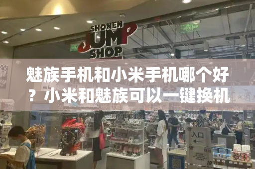 魅族手机和小米手机哪个好？小米和魅族可以一键换机吗