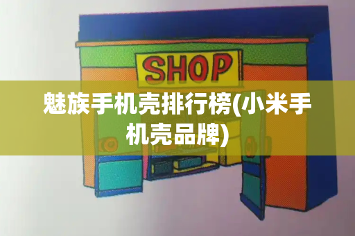 魅族手机壳排行榜(小米手机壳品牌)-第1张图片-星选测评