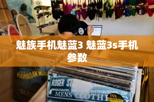 魅族手机魅蓝3 魅蓝3s手机参数-第1张图片-星选测评