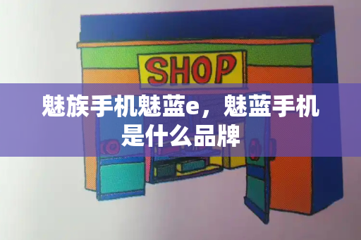 魅族手机魅蓝e，魅蓝手机是什么品牌