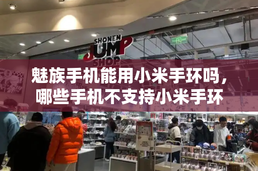 魅族手机能用小米手环吗，哪些手机不支持小米手环