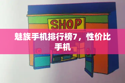 魅族手机排行榜7，性价比手机-第1张图片-星选测评
