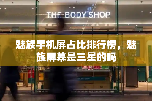 魅族手机屏占比排行榜，魅族屏幕是三星的吗-第1张图片-星选测评