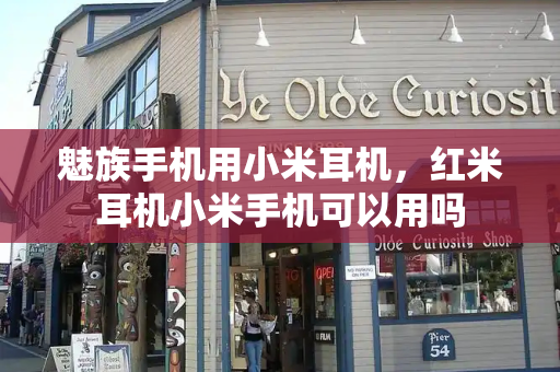 魅族手机用小米耳机，红米耳机小米手机可以用吗