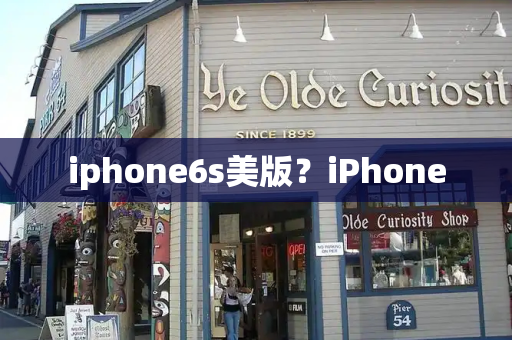 iphone6s美版？iPhone-第1张图片-星选测评