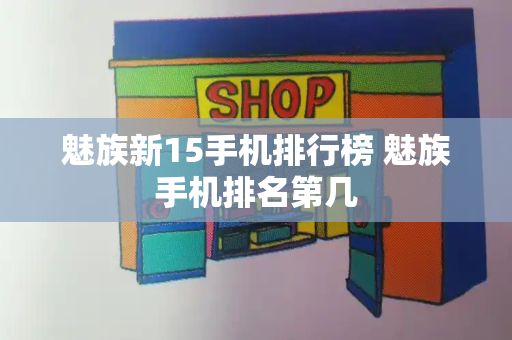 魅族新15手机排行榜 魅族手机排名第几-第1张图片-星选测评