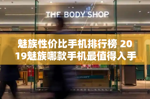 魅族性价比手机排行榜 2019魅族哪款手机最值得入手