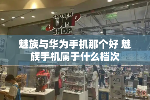 魅族与华为手机那个好 魅族手机属于什么档次