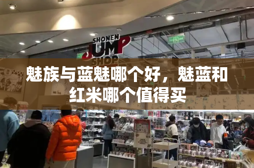 魅族与蓝魅哪个好，魅蓝和红米哪个值得买