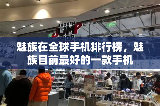 魅族在全球手机排行榜，魅族目前最好的一款手机