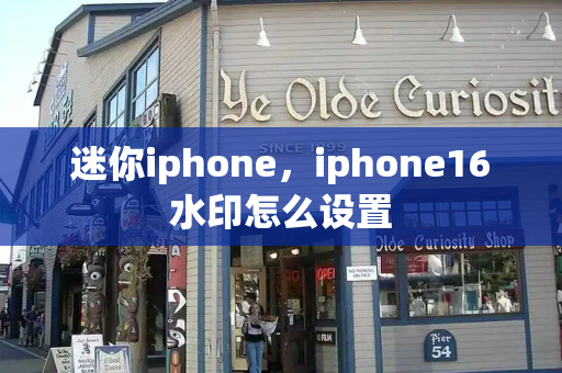 迷你iphone，iphone16水印怎么设置