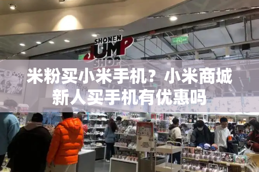 米粉买小米手机？小米商城新人买手机有优惠吗-第1张图片-星选测评