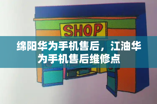 绵阳华为手机售后，江油华为手机售后维修点-第1张图片-星选测评