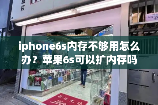 iphone6s内存不够用怎么办？苹果6s可以扩内存吗