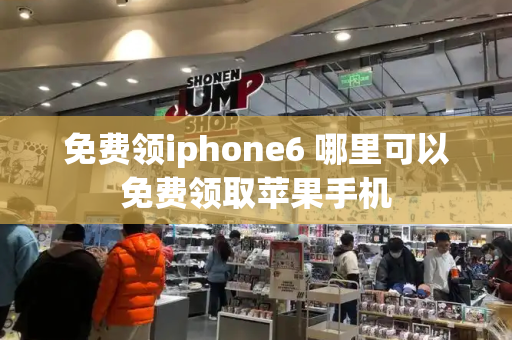 免费领iphone6 哪里可以免费领取苹果手机