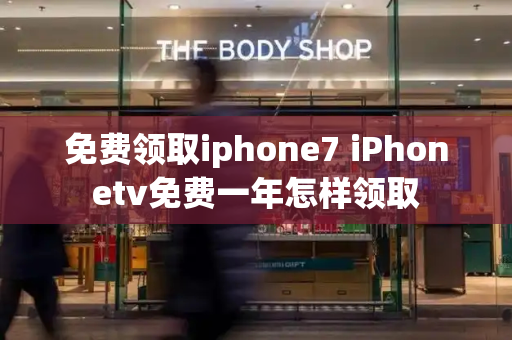 免费领取iphone7 iPhonetv免费一年怎样领取