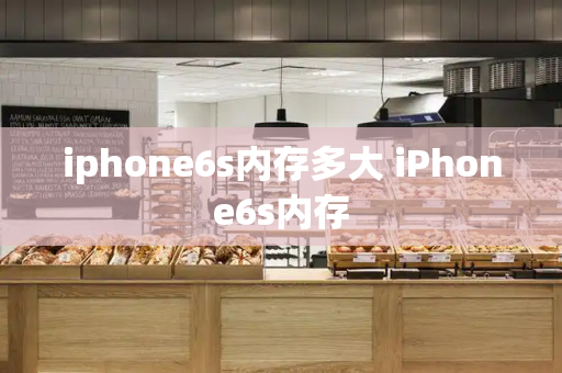 iphone6s内存多大 iPhone6s内存
