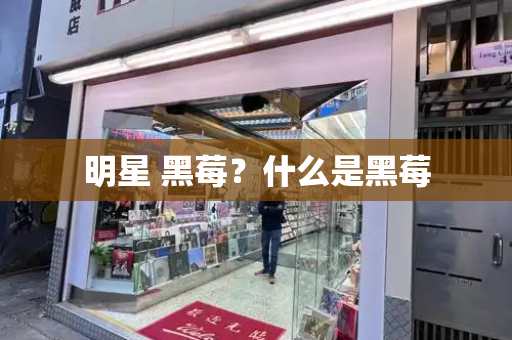 明星 黑莓？什么是黑莓