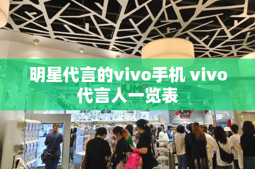 明星代言的vivo手机 vivo代言人一览表-第1张图片-星选测评