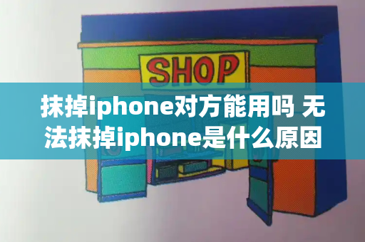 抹掉iphone对方能用吗 无法抹掉iphone是什么原因