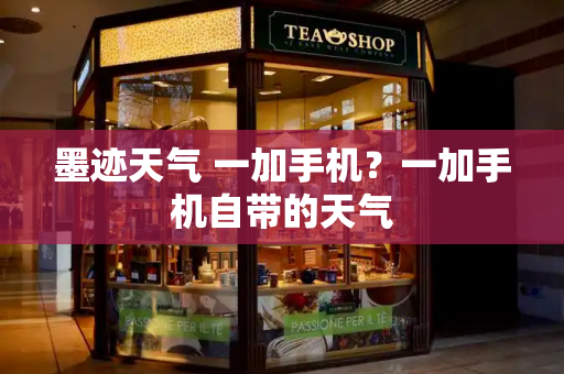 墨迹天气 一加手机？一加手机自带的天气