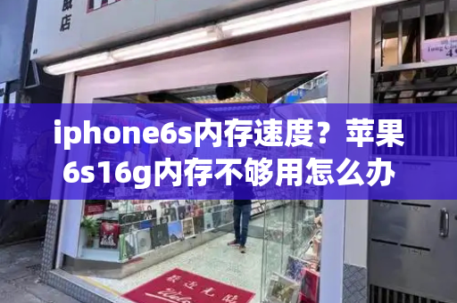 iphone6s内存速度？苹果6s16g内存不够用怎么办