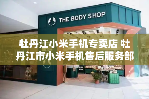 牡丹江小米手机专卖店 牡丹江市小米手机售后服务部地址-第1张图片-星选测评