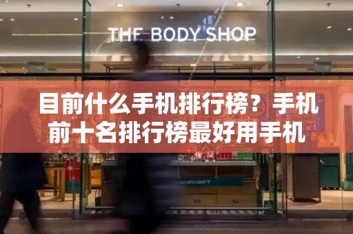 目前什么手机排行榜？手机前十名排行榜最好用手机