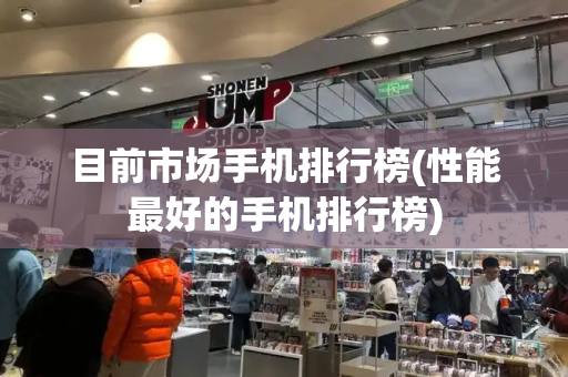 目前市场手机排行榜(性能最好的手机排行榜)-第1张图片-星选测评