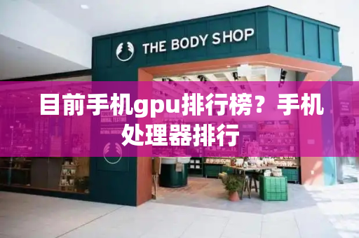 目前手机gpu排行榜？手机处理器排行-第1张图片-星选测评