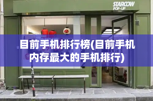 目前手机排行榜(目前手机内存最大的手机排行)