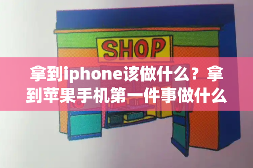 拿到iphone该做什么？拿到苹果手机第一件事做什么-第1张图片-星选测评