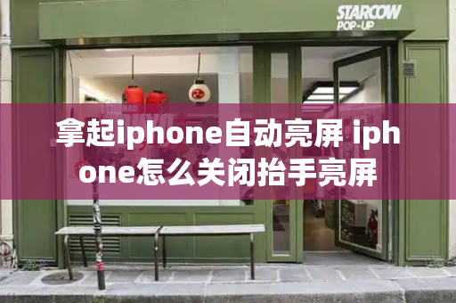 拿起iphone自动亮屏 iphone怎么关闭抬手亮屏-第1张图片-星选测评
