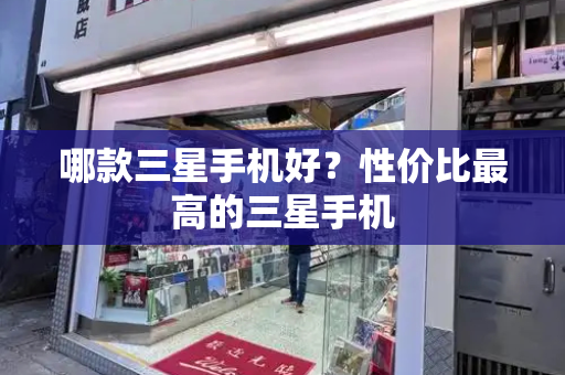 哪款三星手机好？性价比最高的三星手机