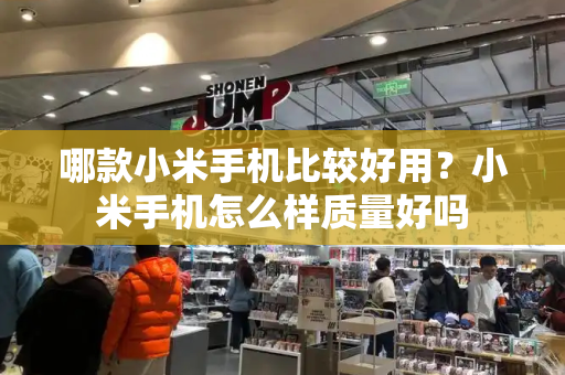哪款小米手机比较好用？小米手机怎么样质量好吗