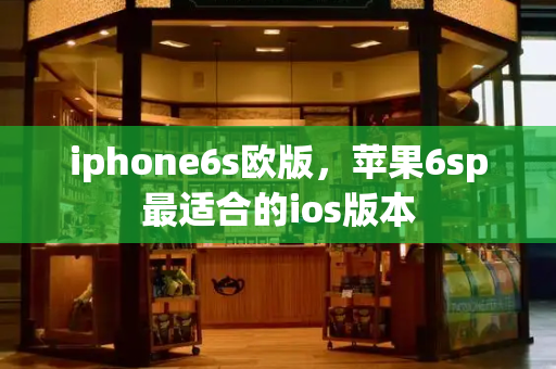iphone6s欧版，苹果6sp最适合的ios版本