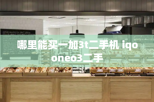 哪里能买一加3t二手机 iqooneo3二手