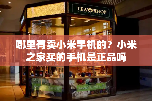 哪里有卖小米手机的？小米之家买的手机是正品吗