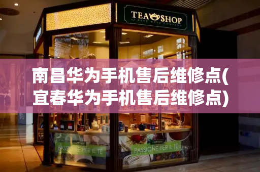南昌华为手机售后维修点(宜春华为手机售后维修点)