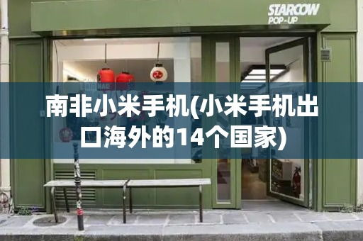 南非小米手机(小米手机出口海外的14个国家)-第1张图片-星选测评